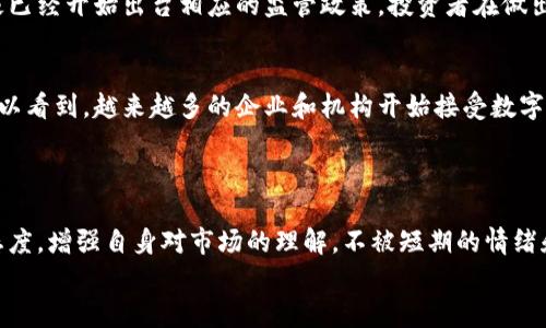   加密货币：你是迷雾中的投资者，还是跟随潮流的追随者？ / 
 guanjianci 加密货币, 投资, 区块链 /guanjianci 

引言：加密货币的双面性
在数字经济蓬勃发展的今天，加密货币已经从一项边缘科技变成了主流金融工具。有人将其视为未来的金矿，与此同时，也有人抱着怀疑的态度，认为其极高的波动性和不确定性让人感到忐忑。然而，这股潮流并非只是简单的投资热潮，它反映出人们对经济所有权和金融自主权的深层需求。在这片迷雾中，你会是毫无目标的投资者，还是一个以理性和智慧驾驭数字货币的先行者？

理解加密货币：定义与背景
加密货币是指利用密码学技术进行安全保障的数字货币。最早的比特币于2009年问世，开创了这一新领域。与传统货币不同，加密货币并不依赖于中央银行或政府支持，而是通过去中心化的区块链技术实现交易记录的透明和安全。
尽管比特币是最知名的代表，但如今市场上已经有数千种不同的加密货币。它们的出现反映了投资者对于金融自由的渴求，也让许多技术极客看到了一种颠覆传统金融体系的可能性。

加密货币投资：机遇与挑战
许多人进入加密货币市场是为了追求高回报。实际上，投资比特币或其他数字货币的确可以在短时间内创造令人惊讶的收益。但这种短期获利的背后，隐藏着巨大风险。
价格波动性是加密货币市场的一大特点。正如过去的历史所示，某个时段的快速上涨可以在瞬间被暴跌所取代。许多新手投资者在经历了“财富自由”的幻想后，却时常因为市场的剧烈波动而遭受重大损失。

风险管理：如何避免成为“韭菜”
在加密货币这个充满机遇的市场中，学会有效的风险管理至关重要。首先，有些人会常常为了追逐潮流而投资毫无了解的代币，导致资金的损失。因此，全面了解市场及项目背景是投资者的首要步骤。
其次，合理的资产配置也不可忽视。不要把资金全部投入单一资产，分散投资可以在一定程度上降低风险。你可以将部分资金投入稳定的主流货币，比如比特币和以太坊；同时也可以尝试一些潜力项目，但切记控制投资比例。

市场分析：寻找趋势与机会
在挑战与机遇并存的加密货币市场，要想寻找最佳投资时机，关键在于准确把握市场趋势。运用技术分析工具，如K线图、MACD和布林带等，能够帮助你理性看待市场价格波动。此外，关注行业新闻和政策动态，及时调整你的投资策略也是必要的。

社区与网络：不容忽视的支持力量
作为一个新兴领域，加密货币的投资者往往是早期采用者。加入社区、参与讨论不仅可以获取有价值的信息，还可以结识志同道合的人。Telegram、Discord及Reddit等社交平台上，有无数投资者在分享他们的实时见解和分析。
与此同时，通过加速自我学习和实践，你也会不断提升自己的投资技能。很多人通过主动参与社区活动，获得了宝贵的经验，并成功驾驭了加密货币的波动。

法律环境：合规与监管的影响
加密货币市场的监管环境在不断变化，各国政策对于市场发展有着直接的影响。了解当地的法律法规，确保自己的投资行为是合规的，能够有效减少法律风险。许多国家已经开始出台相应的监管政策，投资者在做出投资决策前，应务必关注相关动态。

未来展望：加密货币的前景与可能性
尽管加密货币市场仍存在诸多不确定性，但许多专家一致认为，随着技术的发展和人们对金融自主权的追求，加密货币将在未来经济中扮演越来越重要的角色。我们可以看到，越来越多的企业和机构开始接受数字货币作为交易手段，甚至一些国家开始研究发行自己的中央银行数字货币（CBDC）。
然而，如何在不断变化的市场中稳定地盈利，仍然需要投资者不断学习和适应。只有提升自我的投资智慧，才能在未来的加密货币世界中立于不败之地。

总结：做出符合你价值观的投资选择
最终，无论你是对加密货币市场抱有信心，还是仍在犹豫不决，都须做出符合你自己价值观和风险承受能力的明智选择。在这个瞬息万变的市场中，保持冷静与理性的态度，增强自身对市场的理解，不被短期的情绪和波动所驱动，才能更好地掌控自己的投资命运。
在探索加密货币的旅程中，你或许会经历跌宕起伏的心路历程，但只要坚定信念，善于学习，就能在这片数字化的天地中找到属于自己的理想与价值。