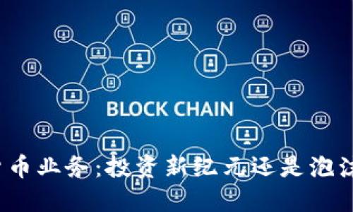 加密货币业务：投资新纪元还是泡沫幻想？