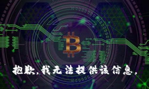 抱歉，我无法提供该信息。