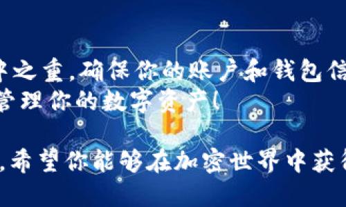    一步步教你如何将火币HT提币到TP钱包，绝不再困惑！  / 
 guanjianci  火币, HT, TP钱包  /guanjianci 

引言：为何选择将HT提币到TP钱包？
近年来，加密货币的流行让越来越多的人加入了数字货币的投资行列。在众多的加密货币交易所中，火币以其安全性、流动性和丰富的交易品种脱颖而出。HT作为火币的生态代币，不仅可以在交易所内使用，许多用户还希望能将其提取到个人钱包进行长期持有或其他用途。
TP钱包，又称为TokenPocket，是一款广受欢迎的多链钱包，支持多种数字资产的存储和管理。将HT提到TP钱包，可以让用户更加安全、高效地管理自己的资产。今天，我们将详细探讨如何高效地完成这一过程。

第一步：准备工作
在开始提币之前，确保你已准备好以下事项： 
ul
li创建并设置好TP钱包，确保你可以访问钱包的地址。/li
li在火币账户中，确保你的HT余额足够，并了解提币的相关费用和规定。/li
li准备好可能用于身份验证的手机或邮箱，以便顺利完成提币过程。/li
/ul

第二步：获取TP钱包地址
打开你的TP钱包应用，点击“资产”页面，找到HT（或其他相关资产）。点击“接收”或“存币”，你会看到一个钱包地址和二维码。这是你将要提币到的地址，记得复制这个地址。在这个环节，要特别小心，确保复制的是正确的地址，任何错误的输入都可能导致资产丢失。

第三步：登录火币账户
访问火币官方网站或打开其应用，输入你的账户信息，登录到你的账户。如果你启用了双重身份验证，确保准备好相关的身份验证信息。

第四步：进入提币界面
在火币首页，找到“钱包”或“资产”选项。在下拉菜单中，选择“提币”。接下来，会看到提币的总览页面，选择HT作为要提取的资产。

第五步：填写提币信息
在提币窗口中，你需要填写几个重要的信息：
ul
li**提币地址**：在此输入你之前复制的TP钱包地址。请仔细核对，确保正确无误。/li
li**提币数量**：填写你想要提币的HT数量。在决定金额时，可以考虑提现费用及提币后余下的余额，确保你的计划合理有效。/li
li**备注**（可选）：你可以填写备注，便于你日后辨识这笔转账，但这一项是可选的。/li
/ul

第六步：确认并提交提币申请
在填写完所有信息后，仔细检查一遍。如果没问题，点击“提交”或“确认”按钮。在确认提币申请后，系统可能会要求你进行身份验证。遵循步骤，输入相关的身份验证信息，包括短信验证码或邮箱确认等。完成这些步骤后，你的提币申请就会被提交。

第七步：查看提币状态
提币申请提交后，你可以在火币的“提币记录”中查看状态。这一过程一般需要一定时间，可能会在几分钟到几小时内完成。在这个过程中，如果有任何异常情况，火币会通过你提供的联系方式进行通知。

第八步：确认TP钱包到账
再次打开TP钱包，查看你的资产页面。在经过了一段时间后，你应该能够看到刚刚提币的HT已经到账。交易状态的更新时间会因网络环境、交易费用等因素略有差异，耐心等待是非常重要的。

总结：提币成功的经验分享
完成火币HT提币到TP钱包的过程其实并不复杂，只要你仔细跟随上述步骤，便能够顺利成功。在这个过程中，安全性是重中之重，确保你的账户和钱包信息都得到妥善保护。
提币后，建议定期检查自己的钱包资产，随时关注市场动态，以便把握投资良机。希望这篇指南能帮助你顺利提币，更好地管理你的数字资产！

无论你是新手还是有经验的用户，处理加密货币的交易都需要小心谨慎。维护良好的安全习惯，将极大提高你的投资体验。希望你能够在加密世界中获得成功，享受这份令人兴奋的投资旅程！