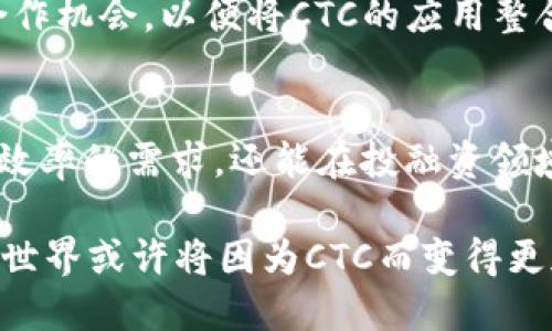 izaoshiCTC加密货币：颠覆传统金融的未来/izaoshi  
加密货币, CTC, 数字金融/guanjianci  

什么是CTC加密货币？  
CTC（Crypto Token Currency）作为一种新兴的加密货币，正逐步融入人们的生活。与其他加密货币不同，CTC不仅仅是虚拟货币，更加注重实现安全、高效的交易体验。CTC的设计理念围绕着用户的需求展开，力求将通过区块链技术实现的去中心化交易方式，成功应用于现实生活中的各种场景。  

CTC的背景与起源  
CTC的诞生源于对传统金融体系的挑战。近年来，随着比特币和以太坊等加密货币的迅速崛起，全球范围内的用户开始逐渐意识到去中心化金融的重要性。CTC的团队从中获得灵感，决定创建一个兼具安全性与实用性的加密货币，旨在为用户提供更加便捷的支付方式与投资平台。  

CTC的独特之处  
CTC不仅仅是另一种加密货币。它的构架经过精心设计，以应对当今金融市场中存在的诸多痛点。首先，CTC的交易速度极快，用户可以在几秒钟内完成交易，不再面临漫长的等待时间。此外，CTC采用先进的隐私保护技术，为用户提供了更加安全的交易环境，让他们可以在没有担忧的情况下，进行各种金融操作。  

CTC的使用场景  
CTC在许多实际应用场景中展现出其广泛的适应性。无论是在线购物、跨境支付还是投资理财，CTC都能为用户提供方便快捷的解决方案。比如，在国际贸易中，通过使用CTC，商家可以节省高额的手续费，缩短交易时间，达到高效、安全的目标。同时，CTC的使用也适应了电商平台、游戏开发者以及各种行业的支付需求，使其在众多领域中都能够发挥作用。  

如何获得CTC？  
用户获取CTC的方法多种多样。首先，用户可以通过数字货币交易所购买CTC，交易所支持用户使用法定货币（如美元、人民币等）进行交易。此外，CTC还鼓励用户通过挖矿的方式获得代币，这种方式让用户能够在参与网络维护、交易验证时获得收益。  

投资CTC的潜力  
随着CTC项目的发展，越来越多的用户开始关注其投资潜力。CTC的团队一直致力于持续技术创新与市场拓展，希望能够在未来吸引更多的用户加入。随着CTC社区的不断壮大，其市场价值和应用场景将有望大幅提升，从而为投资者带来丰厚的回报。  

CTC面临的挑战  
尽管CTC在短时间内取得了一定的成就，但它仍然面临着不小的挑战。首先，加密市场的波动性使得价格可能出现大幅度的变化，对于投资者来说，风险与收益并存。此外，随着竞争对手的增多，CTC需要不断技术，以确保在激烈的市场环境中保持领先地位。  

CTC的未来展望  
展望未来，CTC有望在数字金融领域占据一席之地。随着全球对加密货币认可度的提升，CTC将继续拓展应用场景，增加用户的使用频率。同时，团队也在不断探索合作机会，以便将CTC的应用整合到更多的行业中，提升其生态系统的完整性。  

总结  
CTC加密货币凭借其独特的优势和多样的应用场景，有潜力在未来的金融市场中占据重要位置。通过技术创新与市场拓展，CTC不仅可以满足用户对于隐私、安全、效率的需求，还能在投融资领域展现出巨大潜力。对于对新型金融产品充满好奇的用户来说，CTC无疑是一个值得关注的方向。  

在探索加密货币的旅程中，CTC代表了一种新的可能性：去中心化的、透明的、安全的金融交易方式，不仅仅是技术的革新，更是我们未来生活的一部分。未来的金融世界或许将因为CTC而变得更加美好。  