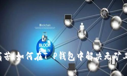 转账不再痛苦！如何在T P钱包中解决无矿工费的难题？