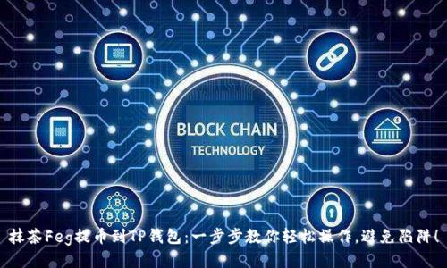 抹茶Feg提币到TP钱包：一步步教你轻松操作，避免陷阱！