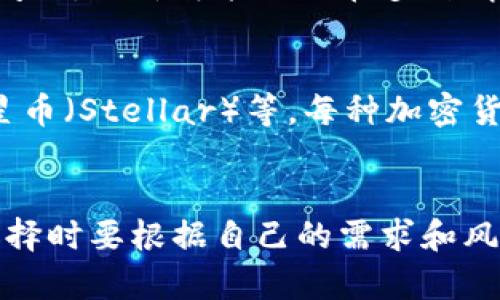 市场上存在着数以千计的加密货币，每种加密货币都有其独特的功能和用途，以下是几种主要的加密货币，以及各自的一些基本特征：

比特币（Bitcoin）
比特币是第一种也是最知名的加密货币。由名为中本聪的匿名人物在2009年发布，旨在创建一种去中心化的数字货币。比特币的总供应量有限，只有2100万枚，这使其在一定程度上具备了稀缺性。比特币被广泛视为数字黄金，其价值波动大，受到投资者的广泛关注。

以太坊（Ethereum）
以太坊不仅是一种加密货币（Ether），也是一个开放的平台，允许开发者构建和部署智能合约和分布式应用（DApps）。以太坊的出现促进了去中心化金融（DeFi）和非同质化代币（NFT）的发展。与比特币不同，以太坊的供应量没有上限，它的目标是提供更全面、更灵活的区块链解决方案。

莱特币（Litecoin）
莱特币被视为“比特币的银”，是由查理·李在2011年推出的加密货币。相较于比特币，莱特币可以更快地生成区块，从而实现更快的交易确认时间。这使得莱特币在日常交易中更具实用性，尤其是在小额支付领域。

瑞波币（Ripple/XRP）
瑞波币的核心目标是为银行和金融机构提供低成本的跨境支付解决方案。与大多数加密货币不同，瑞波币并不是基于以太坊或比特币的区块链，而是建立在RippleNet网络上。瑞波币的设计旨在实现快速且安全的资金转移，这使得其在传统金融系统中受到了关注。

链链接（Chainlink）
链链接是一个去中心化的预言机网络，目的是将现实世界的数据引入区块链智能合约中。它解决了区块链无法获取外部数据的问题，允许智能合约在多种情况下做出准确的反应。链链接的独特性在于它可以将各种数据源与智能合约连接，为其应用提供了更大的灵活性。

其他重要的加密货币
除了上述几种，加密货币市场还包括许多其他知名的项目，例如波卡（Polkadot）、卡尔达诺（Cardano）、狗狗币（Dogecoin）和恒星币（Stellar）等。每种加密货币都有自己的目标和市场定位，为用户和投资者提供不同的机会和挑战。

总结
随着区块链技术的不断发展和应用，市场上加密货币的种类更加多样化。每种加密货币都有其独特的优势和市场潜力，用户在选择时要根据自己的需求和风险承受能力进行权衡。未来，加密货币的演变将继续影响金融、经济乃至社会的各个层面。