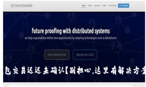 “钱包交易迟迟未确认？别担心，这里有解决方案！”