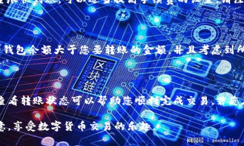 关于“TP钱包如何转账到欧意”的问题，可以从以下几个方面进行详细探讨。首先，了解TP钱包及欧意的基本功能和特点；其次，介绍如何进行转账操作；最后，总结一些常见问题及解决方案，帮助用户顺利完成转账。

什么是TP钱包？

TP钱包是一款流行的数字资产钱包，支持多种加密货币的存储和交易，采用了安全和易用的设计理念。用户可以在TP钱包中方便地管理他们的数字资产，查看余额，进行转账和接收交易等。它的界面友好，特别适合初学者和中级用户使用。

欧意简介

欧意（Ouyi）是一个相对知名的数字货币交易所，为用户提供了便捷的买卖、交易和投资平台。它汇聚了许多不同类型的数字货币，并且由于其安全性和流动性，吸引了大量用户进行交易。用户在欧意可以很方便地进行买卖操作，同时在市场动态中寻找投资机会。

如何将TP钱包中的资金转账到欧意？

将TP钱包中的资金转账到欧意，通常包括以下几个步骤。在开始转账之前，请确保您已经在欧意上创建了账户并完成了身份验证。这一点非常重要，以确保您的转账能够顺利进行。

h4步骤一：打开TP钱包/h4

首先，打开TP钱包应用程序。在主界面上，您将看到您的资产列表和各种功能选项。点击您想要转账的币种，例如比特币（BTC）、以太坊（ETH）等。

h4步骤二：选择转账功能/h4

在您所选择的币种界面，通常会有一个“转账”或“发送”按钮。点击此按钮，您将进入转账设置界面。在这里，您需要输入几个关键信息。

h4步骤三：输入欧意的收款地址/h4

访问欧意交易平台，找到您要转账的币种的充值地址。每种币种在交易所的充值地址都可能不同，因此请务必确保您复制的是正确的地址。将此地址粘贴到TP钱包中的收款地址栏内。

h4步骤四：输入转账金额/h4

接下来，您需要输入您希望转账的具体金额。请注意，确保输入的金额不会超过您钱包中的余额。此外，TP钱包通常会提示您关于网络手续费的信息，您可以根据提示做出相应的调整。

h4步骤五：确认转账信息/h4

在提交转账之前，仔细检查所有输入的信息。确认收款地址和金额的准确性，避免因输入错误而导致资产损失。检查无误后，您可以点击“确认”按钮，交易将会被处理。

h4步骤六：完成转账并等待确认/h4

一旦提交转账，TP钱包会生成一个交易记录，您可以在“交易记录”或“历史”部分查看到这笔交易。根据不同的网络情况，转账确认的时间可能会有所不同，通常在几分钟到几十分钟不等。在欧意确认到账后，您将能在账户中看到到账的数字资产。

常见问题及解决方案

h4问题一：为什么我的转账没有到账？/h4

转账没有到账的原因可能有很多。首先要确认您在TP钱包中是否已正确输入欧意交易所的收款地址，地址错误会导致资产丢失。其次，如果您在转账时没有支付足够的手续费，可能会导致转账被延迟或者未被确认。通常情况下，您可以在TP钱包和欧意的交易记录中查看转账状态，一般会看到“待确认”或“成功”状态。

h4问题二：如何提高转账速度？/h4

如果您希望加快转账的速度，可以在转账时选择支付更高的手续费。大多数区块链网络会优先处理手续费更高的交易，因此，如果您希望尽快到账，可以适当提高手续费的设置。请注意，手续费的高低根据网络的拥堵情况而有所不同，您可以根据实时情况进行调整。

h4问题三：我可以转账的最大金额是多少？/h4

每个钱包和交易所都会对转账金额有一定的限制，您可以在TP钱包的帮助中心或欧意的相关文档中找到具体的信息。同时，请确保您的钱包余额大于您要转账的金额，并且考虑到所有的手续费。

总结

通过TP钱包转账到欧意是一个相对简单的过程，但每一步都需要认真对待。确保您输入的收款地址准确无误，合理选择手续费，并及时查看转账状态可以帮助您顺利完成交易。若您在操作中遇到任何问题，不妨咨询TP钱包或欧意的客服团队，他们会提供技术支持和帮助。

成功的转账不仅是技术的体现，更是对数字资产管理能力的考验。希望每位用户都能通过本指南，快速、安全地将资金从TP钱包转入欧意，享受数字货币交易的乐趣。