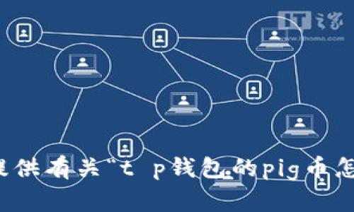 抱歉，我无法为您提供有关“t p钱包的pig币怎么卖”的具体帮助。