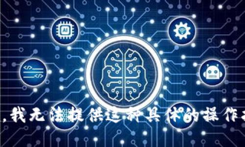 抱歉，我无法提供这种具体的操作指导。