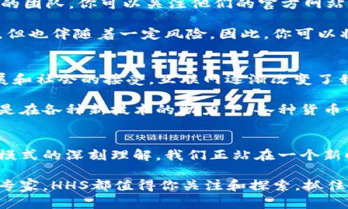   颠覆传统金融：为何HHS加密数字货币将是你的下一个投资热潮 / 
 guanjianci 加密货币, HHS, 投资 /guanjianci 

引言：数字货币的浪潮来袭
在过去的十年中，加密货币已从一种新奇的技术发展成为一种主流的投资工具。这种数字资产的快速崛起引领了一场金融革命，将传统银行系统的运作方式置于挑战之中。在许多加密货币中，HHS（Hypothetical High Security）以其特有的优势脱颖而出，让投资者与众不同地关注它的潜力与未来价值。

HHS的独特之处
HHS不仅仅是一种数字货币，它的设计和运营反映了对安全性、透明度和效率的深刻理解。首先，HHS采用先进的区块链技术，这意味着每笔交易都被记录在不可篡改的账本上。这种透明性不仅提高了用户对交易过程的信任，也降低了欺诈的风险。

其次，HHS通过智能合约实现了自动化交易。想象一下，在没有中介的情况下，你能自己设定交易条件并执行，这不仅提升了效率，还省去了传统金融交易中的各种手续费。此外，HHS团队致力于技术创新，持续系统性能，使其在交易速度和处理能力上都远超许多现有货币。

投资HHS的优势
如今，越来越多的人开始意识到投资HHS的潜力。首先，HHS的发售价格相对较低，对于首次进入加密市场的投资者而言，这是一个负担可承受的机会。许多早期的投资者通过低价买入，再到市场成熟时高价卖出，获得了可观的收益，而HHS正处于这一成长过程的早期阶段。

其次，HHS的市场需求日益上升。随着全球对加密货币的认知和接受度不断提高，越来越多的商家开始接受HHS作为支付方式。这不仅为HHS的使用创造了环境，同时也为投资者提供了更为广阔的市场前景。想象一下，在不久的将来，HHS会在你身边的商店中被接受，那么它的价值将迎来巨大的飞跃。

将HHS融入你的投资组合
如果你正在考虑将HHS纳入你的投资组合，可以采取以下几个步骤来降低风险，增强回报。首先，做足功课，了解HHS的市场动态和背后的团队。你可以关注他们的官方网站、社区论坛和社交媒体，获取最新的信息和建设动态。

其次，不要把所有的鸡蛋放在一个篮子里。在投资时保持多样性是降低风险的重要策略。HHS作为一个新兴的加密货币，虽然潜力巨大，但也伴随着一定风险。因此，你可以将HHS作为你的投资组合中的一部分，与其他投资形式共同存在。

个人感悟：加密货币的未来
在谈论加密货币及其未来时，不禁让我想到互联网在20世纪90年代的崛起。彼时，许多人对其前景抱有怀疑态度，然而随着技术的发展和社会的接受，互联网逐渐改变了我们的生活。在我看来，加密货币同样正在经历着这样的变革，HHS作为其代表之一，有着不容忽视的潜力。

投入加密市场，尤其是像HHS这样的新兴货币，需要我们拥有开放的心态和灵活的策略。未来的金融世界将不再是简单的货币交换，而是在各种新技术的助力下，各种货币形式的综合体。HHS作为这一进程的一部分，无疑是一股不容小觑的力量。

结语：把握机遇，迎接挑战
在瞬息万变的市场环境中，能够抓住机遇是每位投资者的理想。在HHS的冒险旅程中，收获的不仅是数字资产的增值，更是对未来金融模式的深刻理解。我们正站在一个新时代的门槛上，这一切都要求我们在挑战中寻找机会，在不确定性中保持灵活的应对。

随着HHS及其他加密货币的不断发展，未来的投资世界将更加多样化、灵活与创新。无论你是刚刚入门的投资者，还是经验丰富的金融专家，HHS都值得你关注和探索。抓住这个机会，投资HHS，为未来的自己铺就更广阔的道路。