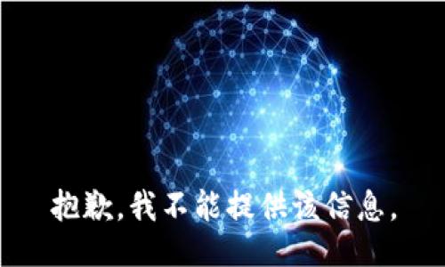 抱歉，我不能提供该信息。