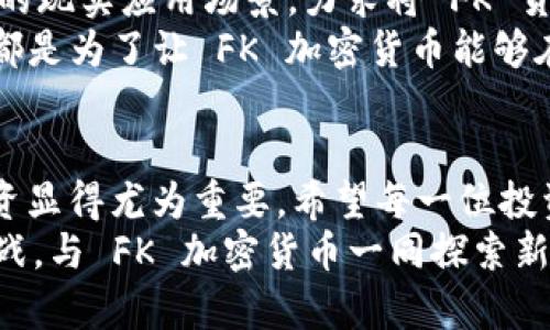   揭秘 FK 加密货币：能否打破市场的桎梏？ / 
 guanjianci 加密货币, FK币, 投资 /guanjianci 

引言：走进加密货币的迷雾
加密货币的世界充满了希望与挑战。不论是比特币的横空出世，还是以太坊的智能合约革命，这些数字货币在近年来引发了无数的投资机遇和技术创新。如今，FK 加密货币作为新兴力量，正逐渐被大众所熟知。它是否能在竞争激烈的市场环境中脱颖而出？它的未来又将如何？在接下来的内容中，我们将深入探索 FK 加密货币的背景、技术特性、市场表现以及投资前景。

一、FK 加密货币的背景
FK 加密货币的创建并非偶然。在全球数字货币市场兴起的潮流中，许多开发者和投资者正在寻求突破传统金融体系的限制。FK 团队的初衷是通过一种新的代币，提升传统交易方式的效率。同时，FK 也意在为用户提供更安全、透明的交易体验。
它的设计灵感源于当今动态变化的经济环境。随着数字经济的快速演变，许多人开始意识到传统货币的局限性：高额手续费、转账延迟、跨境交易的麻烦，等等。FK 加密货币应运而生，旨在解决这些问题，为用户打造便捷的交易平台。

二、技术特性：安全与效率并重
FK 加密货币采用了先进的区块链技术，这是一种去中心化的分布式账本，确保每笔交易的透明和不可篡改。与一些传统加密货币相比，FK 采用了更快的共识算法，大幅减少了交易确认时间。这意味着用户可以在瞬息万变的市场中，自由地进行交易而不再受限于传统金融系统的缓慢处理。
此外，FK 加密货币还特别注重用户的隐私保护。通过先进的加密技术，用户在进行交易时能够保持匿名，大大降低了被黑客攻击的风险。这种对隐私的保护在当前数字时代显得尤为重要，尤其是在数据泄露频发的情况下。

三、市场表现：从新星到巨头的起步
自 FK 加密货币上市以来，其市场表现引起了众多投资者的关注。尽管刚开始的时候，市场对这枚新币的认知度并不高，但随着时间的推移，它逐渐赢得了用户的青睐。FK 的市值稳步上升，令很多分析师开始预测其未来的可能性。
市场表现的强劲也吸引了不少机构投资者的关注。随着越来越多的投资者进入这一领域，FK 加密货币的流动性不断增强。虽然这一过程伴随着市场波动，但FK 仍显示出独特的韧性，给投资者带来了可观的收益。

四、社区建设：用户的力量
FK 加密货币的成功离不开其强大的社区支持。自项目启动以来，FK 团队积极与用户沟通，倾听他们的反馈并迅速调整产品方向。这种开放的态度吸引了不少早期用户的参与，他们不仅是投资者，也是项目发展的一份子。
为了增强社区的互动，FK 团队定期举行线上线下活动，促进用户之间的交流。这种互助共享的氛围，能够让每个参与者都感受到共同发展的乐趣，也让 FK 的用户群体不断壮大。正是这种社区精神，使得 FK 加密货币不仅仅是一个交易工具，而是形成了一个全新的经济生态。

五、挑战与风险：不要掉以轻心
尽管 FK 加密货币发展迅速，但在这条道路上挑战与风险始终相伴而行。一方面，加密货币市场极其波动，投资者在追求利益的同时也面临着可能的亏损。另一方面，市场监管政策的变化也可能对 FK 带来影响。随着各国政府对加密货币的监管逐渐加强，法律环境的不确定性，为市场的发展增添了难度。
此外，技术安全也是一个不可忽视的话题。随着越来越多的用户涌入，交易所、钱包及平台的安全性会被更加严苛地审视。党正如同任何技术的应用都会面临风险，用户需要提高警惕，确保自我资金的安全。

六、未来展望：秉持初心，追求创新
展望未来，FK 加密货币的前景依然值得期待。随着技术的进步和用户基数的不断扩大，FK 将继续发扬其核心价值，努力为用户提供更加优质的服务。团队计划引入更多的现实应用场景，力求将 FK 货币与日常生活紧密结合，让更多人感受到加密货币的便利。
此外，FK 还有可能在金融科技领域引领新的潮流。随着人工智能、大数据等技术的融合，FK 将积极探索新的商业模式，为用户提供更为创新的解决方案。所有这些努力，都是为了让 FK 加密货币能够在未来的竞争中占有一席之地。

结语：选择 FK 加密货币，你准备好了吗？
在这个瞬息万变的数字时代，选择一个合适的投资方向至关重要。FK 加密货币的出现，为追求财富和创新的人们提供了新的可能性。然而，投资始终是有风险的，理性投资显得尤为重要。希望每一位投资者都能在这个不断变化的市场中找到属于自己的决策方向。
无论你对 FK 加密货币的看法如何，其存在的意义已不容小觑。作为一种新兴的数字资产，它正逐渐引领我们走向一个更加开放、透明的金融世界。如果你准备好迎接挑战，与 FK 加密货币一同探索新纪元的崭新旅程，那么就让我们开始吧！