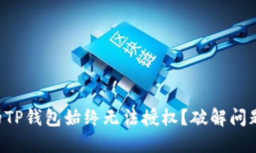 为何你的TP钱包始终无法授权？破解问题的关键！