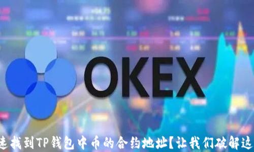 
如何快速找到TP钱包中币的合约地址？让我们破解这个难题！