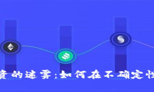 :加密货币投资的迷雾：如何在不确定性中找到机会？