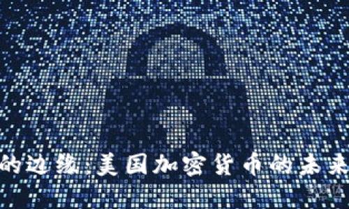 在监管和创新的边缘：美国加密货币的未来之挑战与机遇