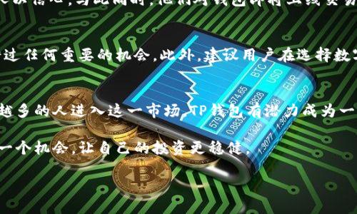 关于“TP钱包”何时上线交易的问题，投资者和用户们普遍充满期待。针对这个问题，我们将深入探讨 TP 钱包的背景、市场动态以及其上线交易的可能时间框架。

TP钱包的背景介绍
TP钱包是一个新兴的数字资产管理工具，旨在为用户提供安全、便捷的加密货币交易和存储服务。随着区块链技术的不断发展，数字货币的应用已越来越广泛，TP钱包的推出正是在这个背景下应运而生。它不仅支持一系列主流的加密货币交易，还提供简单易用的界面，方便用户进行资产管理。

市场动态与竞争分析
在当前竞争激烈的加密货币市场，TP钱包面对着众多的竞争对手，如以太坊、比特币等主流钱包解决方案。为了在市场中占有一席之地，TP团队在技术上持续创新，力求为用户提供更优质的服务。同时，他们也密切关注市场变化，适时调整策略，以应对来自行业内外的挑战。

上线交易时间的猜测与分析
至于TP钱包何时上线交易，这取决于多个因素，包括技术开发的进展、市场接受度以及政策法规的影响。许多业内专家预测，如果开发团队能够按计划推进，TP钱包可能会在2024年第一季度完成上线。此时，用户便能体验到这一创新工具带来的便利。

TP钱包的用户反馈与期待
从早期的测试用户反馈来看，TP钱包获得了一定的认可。用户们普遍表示，TP钱包的界面友好、操作简单，并且在安全性方面给人以信心。与此同时，他们对钱包即将上线交易的期待也愈发强烈，许多人认为这将是一次市场的重大革新，能够吸引更多的新用户加入 digital asset 的大家庭。

针对用户的建议与意见
在此期间，用户也应该注意保持对市场动态的关注，包括TP钱包的官方公告和更新。及时获取信息，可以确保您在交易时不会错过任何重要的机会。此外，建议用户在选择数字钱包时，务必考虑安全性与用户体验，确保将自己的资产存放在一个信赖的平台上。

总结与未来展望
TP钱包的问世有望在数字货币领域掀起新一轮波澜。虽然上线交易的确切日期尚未明确，但用户对其未来充满期待。随着越来越多的人进入这一市场，TP钱包有潜力成为一种受欢迎的选择。希望在不久的将来，我们可以看到TP钱包真正上线交易的那一天，见证它在数字资产管理中发挥的巨大作用。

如果你对TP钱包或者其他数字资产管理工具感兴趣，可以随时关注相关的新闻动态，了解最新的市场趋势与技术发展，抓住每一个机会，让自己的投资更稳健。

请注意：以上内容仅为个人见解，投资需谨慎，建议您在做出决策前咨询专业顾问或进行充分的研究。