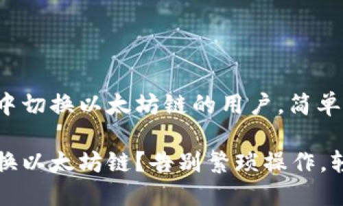 对于想要在TP钱包中切换以太坊链的用户，简单几步让你轻松实现！

TP钱包如何快速切换以太坊链？告别繁琐操作，轻松搞定！