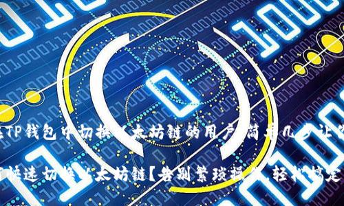 对于想要在TP钱包中切换以太坊链的用户，简单几步让你轻松实现！

TP钱包如何快速切换以太坊链？告别繁琐操作，轻松搞定！