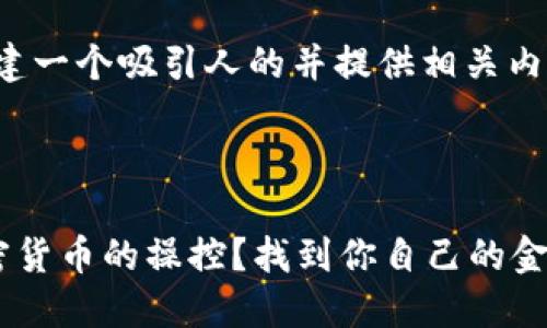 对于该主题，我们将构建一个吸引人的并提供相关内容。以下是内容的结构：

:

如何破解公安部对加密货币的操控？找到你自己的金融自由之路