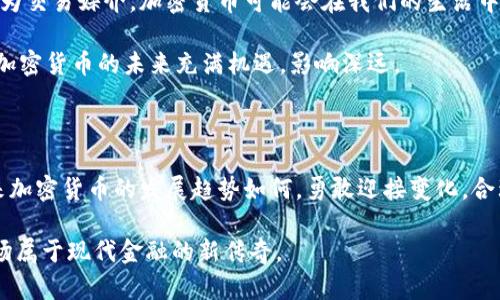加密货币：财富新机遇还是泡沫幻影？

投资, 加密货币, 未来趋势/guanjianci

引言：迷雾中的金矿

众所周知，加密货币的崛起颠覆了传统金融市场，许多个人和机构投资者纷纷将目光投向这一数字资产。然而，在繁荣与泡沫之间徘徊的加密货币市场，未来究竟是无尽的财富机会，还是一场注定破灭的幻梦？这个问题铺天盖地的新闻报道中往往并不容易找到明确的答案。在本文中，我们将深入探讨加密货币的前景，意在为投资者提供清晰的视角和独特的见解。

加密货币的魅力：隐私与自由的追求

当谈到加密货币时，最吸引人的特点之一就是它所带来的隐私保护和自由交易的可能性。首先，加密货币利用区块链技术，确保交易的安全性与透明度，从而使得个人在进行交易时能够保持一定的匿名性。对于许多人来说，这种保护隐私的特性，使得他们能够自由地进行金融活动，无需受到传统银行体系的限制。

再者，随着全球贸易和投资的日益增加，加密货币成为了一个跨越国界的新兴金融工具。无论你身处何地，只需一部手机和网络连接，就能够进行全球交易，这种便捷性与灵活性为许多投资者所青睐。

市场波动：机会与风险并存

然而，加密货币市场的巨大波动性也是一个不容忽视的风险。比如，某些数字资产的价格在短短几天内可能翻倍甚至腰斩。这样的剧烈波动一直以来吸引着投机者的参与，但同时也将普通投资者推向风险的边缘。如何在这片动荡的海洋中Navigating，这需要投资者具备敏锐的市场洞察力与冷静的心态。

例如，2017年，比特币的价格在短短几个月内从千元上涨至近两万美元，随后又迅速缩水至三千多美元。这种市场走势使得许多投资者在贪婪与恐惧之间左右摇摆，许多人因盲目跟风而遭受重创。因此，理性、谨慎的投资策略显得尤为关键。

区块链技术的未来：改变游戏规则的基础

加密货币的崛起离不开其根本技术——区块链。作为去中心化的数据库技术，区块链不仅能够提高交易的安全性与效率，还为许多其他行业带来了巨大应用潜力。例如，在供应链管理、身份验证、选票投票等领域，区块链都展现出了其独特的优势。

随着技术的不断进步与完善，区块链或许将成为未来社会的新基石。各行各业正在探索如何在自己的业务中融入这一技术，力求借此提升竞争力，提高服务质量。这些技术进步将为加密货币的进一步发展提供支持与动力。

监管挑战：合规与创新的平衡

如果说市场波动是投资者面临的挑战，那么监管不确定性则是加密货币行业发展的另一道坎。各国政府和金融机构对加密货币的态度差异极大，某些国家如萨尔瓦多已经将比特币作为法定货币，而另一些国家则对数字资产实施严格限制，甚至禁止其交易。

这种监管环境的复杂性使得企业和投资者在操作时必须时刻关注政策变化，谨慎前行。过于严格的监管可能会抑制行业创新和发展，而过于宽松的政策则可能引发市场乱象。因此，找到一个合适的监管平衡点，是各国政府和行业参与者面临的重要课题。

竞争与变革：新兴数字资产的崛起

随着市场的发展，越来越多的新型数字资产不断涌现。除了比特币和以太坊这样的老牌数字货币外，DeFi、NFT等领域也受到投资者的热捧。这些新兴项目不仅吸引了大量投资，还在传统金融体系外开辟了全新的商业空间。

然而，随着参与者数量的增加，竞争也愈发激烈。在这种环境下，项目的成功不仅依赖于技术的先进性，更取决于团队的执行力、市场需求的洞察与社区的支持。如何在众多竞争对手中脱颖而出，将是一项不小的挑战。

未来趋势展望：谁将引领加密世界？

展望未来，加密货币的前景令人期待。随着全球经济数字化转型的加速，越来越多的人开始接纳并参与到数字货币的世界中。无论是作为一种投资工具，还是作为交易媒介，加密货币可能会在我们的生活中扮演越来越重要的角色。

在未来的发展中，我们可以预见，更多的金融机构会将加密货币纳入其产品线，提供更安全、更便捷的交易服务。同时，各种新的金融工具与服务有望应运而生。加密货币的未来充满机遇，影响深远。

结论：勇敢迎接挑战，拥抱数字未来

总而言之，加密货币市场充满了不确定性和挑战，但同时也蕴含着无限的可能。在这个充满变革的时代，投资者需要更为谨慎与敏锐，以把握潜在机会。无论未来加密货币的发展趋势如何，勇敢迎接变化，合理评估风险，将是投资者在数字经济时代取得成功的关键。

加密货币的道路并非一帆风顺，成功的投资离不开深思熟虑和对自身风险承受能力的清晰认知。在这个动荡的时代，让我们共同期待加密货币的未来，成就一场属于现代金融的新传奇。