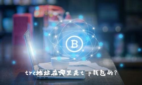 trc地址在哪里是t p钱包的?