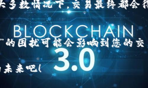 你的TP钱包为何总是显示“待区块确认”？那就来破解这个难题！

TP钱包, 区块链, 数字货币/guanjianci

引言：数字货币世界的常见困惑
在这个飞速发展的数字货币时代，越来越多的人开始尝试使用TP钱包进行交易。然而，很多用户在钱包中却总是碰到一个令人困惑的问题——“已提交待区块确认”。每当看到这个提示，心中总会充满疑惑与不安：我的交易到底发生了什么？它真的会被确认吗？

在本文中，我们将深入探讨这一问题的本质，揭开TP钱包待区块确认背后的原因，并给出解决方案，助你顺利完成交易，切实享受到数字货币的便利。

什么是区块确认?
在数字货币的世界中，交易是通过区块链网络进行记录和确认的。区块确认指的是网络中的节点对某一笔交易进行验证，并将其打包进一个区块。相比于传统金融系统，区块链技术的透明性和安全性吸引了众多用户，但也带来了特有的挑战。

每笔交易都需要经过一定数量的确认，通常是网络中多个节点达成共识后，交易才能被认为是“安全”的。这意味着，即便你已经发起了交易，也并不代表它会立即处理完成。

为什么显示“待区块确认”？
许多因素可能导致你的TP钱包交易长时间处于“待区块确认”状态。以下是一些常见的原因：

h41. 网络拥堵/h4
当网络上发生大量交易时，区块链的处理能力可能会遭到挑战。特别是在数字货币价格波动、重要事件或假期期间，用户的交易请求会激增，导致网络出现拥堵。此时，你的交易可能需要排队等待处理。

h42. 交易费用设置过低/h4
每笔交易都需要支付一定的矿工费，以激励矿工将其打包进区块。如果你的交易设置的矿工费用过低，可能会导致矿工无意愿优先处理你的交易，进而导致确认时间延长。

h43. 钱包软件故障/h4
有时候，钱包本身软件的Bug或故障也可能导致信息显示不准确，甚至造成交易处理延迟。如果你怀疑这点，不妨更新你的钱包软件至最新版本，或尝试重新安装。

如何解决“待区块确认”的问题
面对这一困扰，你并非束手无策。以下是一些行之有效的解决方案：

h41. 检查网络状况/h4
在发起交易前，先检查相关区块链的网络状态。可以通过区块链浏览器查看当前的交易量和网络拥堵情况，选择在网络相对空闲时进行交易。

h42. 调整矿工费用/h4
如果你在使用TP钱包时设置的矿工费用低，建议提高费用标准，这样可提高交易优先级，加速确认过程。钱包通常会提供一个建议的费用标准，可以参考该范围进行设置。

h43. 寻求技术支持/h4
如果问题依旧无法解决，建议联系TP钱包的客服，询问是否有其他的故障或问题存在。他们的专业团队会帮你检查交易记录，提供针对性的建议。

h44. 耐心等待/h4
有时候，待区块确认也只是一种暂时状态，如果没有特别紧急的需求，可以适当放宽心态，耐心等待交易的确认。绝大多数情况下，交易最终都会得到确认。

总结：做好准备，畅享数字金融未来
在这个数字金融日益重要的时代，理解TP钱包及区块链的运作方式将为您的交易体验铺平道路。虽然“待区块确认”的困扰可能会影响到您的交易情绪，但通过对其原因的理解，以及针对性的解决方案，您便能够在这一波数字浪潮中游刃有余。

未来，数字货币将更加深入我们生活的每个角落，和传统金融的界限将更加模糊。做好准备，迎接这个充满可能性的未来吧！