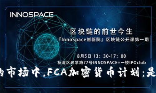 : 在风云变幻的市场中，FCA加密货币计划：是机遇还是陷阱？