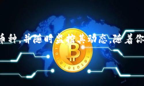 如何在TP钱包自选中成功添加币种？挑战自我，掌握这项技能！

TP钱包, 自选, 添加币种/guanjianci

引言：数字钱包的魅力
在数字化交易迅猛发展的今天，数字钱包成为了我们进行加密货币交易的重要工具。而TP钱包作为一款备受欢迎的数字钱包，凭借其用户友好的界面和多样化的功能，吸引了大量用户。在这其中，如何在TP钱包的自选列表中添加自己喜欢的币种，便成为了很多新手用户的一个常见难题。本文将深入解读这一过程，帮助你轻松掌握这一实用技能。

一、了解TP钱包中的自选功能
在讨论如何添加币种之前，首先让我们了解一下什么是TP钱包的自选功能。自选功能旨在帮助用户快速找到自己关注的币种，方便进行交易和市场分析。你可以将觉得潜力巨大的币种加入自选，以便随时查看其价格波动和市场动态。

二、准备工作：确认你的TP钱包版本
在进行任何操作之前，确保你的TP钱包应用是最新版本。前往应用商店检查更新，确保你拥有该功能的最佳体验。如果你的钱包版本较低，可能会缺少一些新功能和，这可能影响你添加币种的体验。

三、添加币种的具体步骤
现在，让我们具体讨论如何在TP钱包的自选中添加你喜欢的币种。以下是一步一步的指南：

h4步骤一：打开TP钱包/h4
启动你的TP钱包应用，这里你将看到主界面，其中包含你的资产概览以及市场行情等信息。

h4步骤二：进入市场页面/h4
在应用的底部菜单中，点击“市场”选项。这里会展示各种加密货币的实时价格和走势，让你对市场有一个全面的了解。

h4步骤三：寻找添加自选的选项/h4
在市场页面，你可以滚动浏览各种币种，找到你感兴趣的币种。点击该币种，会进入详细信息页面。在这里，你会看到一个“添加自选”或“ ”的图标，点击它！

h4步骤四：确认添加/h4
一旦你点击了“添加自选”，系统会显示一个确认框，询问你是否确定要将该币种添加到自选列表中。确认选择后，该币种就成功加入到了你的自选中。

四、管理自选列表
在你成功添加了币种后，如何管理你的自选列表也是一个值得关注的点。TP钱包允许用户更改自选币种的优先级，删除不再关注的币种，确保你的自选列表永远保持在最相关、最有价值的信息上。

h4删除自选币种/h4
同样，在自选列表中，你会看到所有你已添加币种的概览。如果某个币种不再符合你的投资计划，可以轻松选择删除。只需点击该币种旁边的删除图标，确认后，该币种将从你的自选列表中移除。

h4排序与分类/h4
对于经常进行多种币种交易的用户，能够对自己的自选列表进行分类和排序将极大提高登录后的效率。虽然TP钱包可能不支持直接分类，但你可以采取创意方法，比如只添加潜力币、稳定币等不同类别的币种，帮助自己更加高效地进行投资决策。

五、保持关注市场动态
仅仅添加币种还不够，持续关注市场动态才是成功投资的关键。TP钱包会在每个币种的详细页面提供实时行情和分析，保持每日的市场观看将帮助你在价格波动中把握最优交易时机。

六、一些常见问题解答
h41. 如果我的TP钱包无法添加币种怎么办？/h4
首先确认你的网络连接是否稳定。其次，检查你的TP钱包版本是否为最新。如果一切正常，建议尝试重启应用后重新进行操作。如果问题仍然存在，可以考虑联系TP钱包的客服支持寻求帮助。

h42. 添加的自选币种会影响我的钱包安全性吗？/h4
当然不会。添加币种到自选列表只是增加了你查看该币种价格的便利性，并不会改变你的钱包安全性。注意定期更新钱包密码，并开启双重身份验证增强账户的安全性。

h43. 我可以添加任意的币种吗？/h4
TP钱包支持大多数主流币种的添加，但未必支持所有币种。如果你碰到无法添加某一币种的情况，建议查看该币种是否在TP钱包的支持列表中。

总结
掌握在TP钱包自选中添加币种的技巧，不仅可以帮助你更好地管理加密资产，有助于你在复杂的市场中保持竞争力。通过上述步骤，你可以轻松添加自己关注的币种，并随时监控其动态。随着你对加密市场的不断深入，相信你会发掘更多的机会，为你的投资之路增添更多的色彩。无论你是新手还是老手，了解和掌握这些工具，都将是你成功的重要一步。 

在数字货币世界中，学习和灵活运用各种工具显得尤为重要。希望本文对你能有所帮助，祝你在数字资产的世界里不断前行，找到属于你的投资之路！