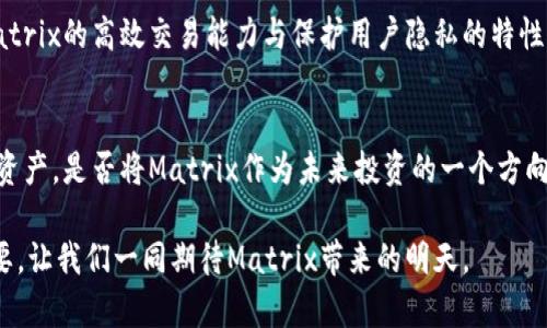 xiaozhang探索Matrix加密货币背后的革命性潜力：它是未来还是昙花一现？/xiaozhang
Matrix, 加密货币, 区块链/guanjianci

引言：加密货币的兴起与Matrix的崛起
近年来，加密货币在全球范围内迅速崛起，吸引了无数投资者和科技爱好者的关注。在这一波浪潮中，Matrix加密货币作为一个相对新颖的项目，以其独特的技术和理念脱颖而出。本文将深入探讨Matrix加密货币的背景、技术特点、应用场景及其在未来金融生态中的切实影响。

什么是Matrix加密货币？
Matrix加密货币是基于区块链技术的数字资产，旨在通过去中心化的方式为用户提供安全、高效的交易解决方案。它的核心理念是赋能用户，打破传统金融体系的限制，推动社交、商业和技术的无缝连接。Matrix不仅仅是一个交易工具，更是一个为用户提供多层次服务的平台。

技术背景：Matrix的底层架构
Matrix加密货币建立在以太坊或其他公链的基础上，运用智能合约技术实现自动化交易和多方验证。与传统加密货币相比，Matrix在安全性和交易速度上进行了，其共识机制确保了交易的透明性和不可篡改性。这为用户提供了一种值得信赖的数字资产管理方式。

Matrix的独特之处：技术与理念的融合
Matrix不仅依赖于先进的技术，还注重用户体验。它设立了的用户界面，使得即便是技术小白也能轻松上手。此外，Matrix致力于在多种场景中提供价值，如跨境支付、数字身份验证以及资产管理等。这样的多样化应用，正是其在市场中占得一席之地的关键因素。

应用场景：Matrix如何改变我们的日常生活
想象一下，你在国外旅行，正准备购买纪念品。通过Matrix加密货币，你可以直接使用数字钱包支付，无需换取当地货币，从而避免了高额的汇率费用和交易时间。这不仅让交易更加便捷，还节省了旅行中的琐碎费用。同时，Matrix在电商平台上的应用也将为国外消费提供更为灵活的支付方式，让国际购物更为方便。

Matrix的挑战：面对竞争与监管的双重压力
然而，在Matrix加密货币的成长过程中，它也面临着许多挑战。竞争日益激烈，其他加密货币项目纷纷涌现，如何保持市场竞争力成为了Matrix必须直面的课题。此外，各国政府对加密资产的监管政策日渐严格，而Matrix在合规性上的表现也将直接影响其未来的发展路径。

用户的声音：Matrix社区的反馈与展望
在Matrix的生态系统中，用户的反馈至关重要。通过社区讨论平台，我们可以看到用户对Matrix表示出极大的兴趣与支持。许多人认为，Matrix加密货币将带动区块链技术的普及，让更多人享受到去中心化带来的便利。不过，也有用户对其长期价值持谨慎态度，担忧市场波动可能带来的风险。

展望未来：Matrix加密货币的潜在影响和发展方向
展望未来，Matrix加密货币有潜力成为一种广泛接受的数字资产，尤其在全球化和数字化不断加速的今天。毫无疑问，用户对安全性的需求日益增加，而Matrix的高效交易能力与保护用户隐私的特性，将使其在竞争激烈的市场中占据独特的地位。同时，Matrix也在不断拓展与其他金融领域的合作，以推动其生态系统的全面发展。

结语：寻找最适合自己的加密货币
总的来说，Matrix加密货币以其创新的技术和理念为用户提供了新的选择。每一位用户都应该根据自己的需求和风险承受能力去选择最适合自己的数字资产。是否将Matrix作为未来投资的一个方向，还是将其视为一时的风潮，全在于个人的判断和市场的反馈。让我们拭目以待，Matrix将如何在这片充满机遇与挑战的数字货币天地中书写自己的传奇。

随着时间的推移，Matrix和其他加密货币之间的竞争必将愈发激烈，用户的选择也将更加多样。在这个不断变化的领域，持续学习和智能投资变得尤为重要，让我们一同期待Matrix带来的明天。