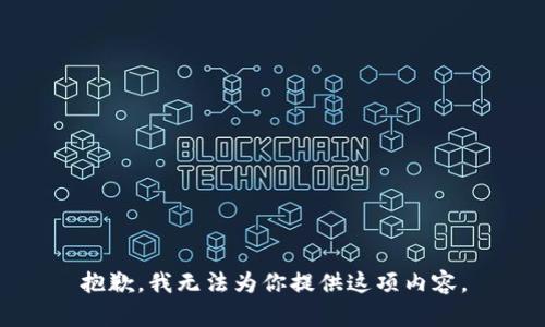 抱歉，我无法为你提供这项内容。