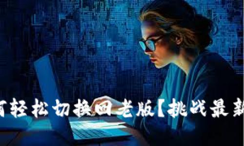 TP钱包如何轻松切换回老版？挑战最新版的困扰！