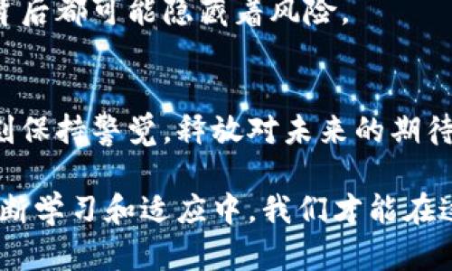    加密货币暴涨：这是一次投资的机遇，还是失去财富的陷阱？  / 
 guanjianci  加密货币, 投资机会, 财富风险  /guanjianci 

加密货币的崛起：一个不可忽视的现象
近年来，加密货币市场引发了广泛关注，尤其是某些主流币种如比特币（Bitcoin）和以太坊（Ethereum）的价格大幅飙升。这种涨价不是偶然，而是多个因素共同作用的结果。从全球经济环境的变化到投资者心理的转变，加密货币已经成为现代投资的一部分，既带来了机会，也伴随着风险。

市场背后的动力：是什么推动了价格上涨？
首先，不断增加的机构投资者对加密货币市场的关注是一个重要因素。机构投资者通常具备丰富的市场分析能力和资金实力，他们的进入可以为市场带来新的流动性和信心。例如，特斯拉宣布用比特币购买汽车，这不仅提升了比特币的知名度，更吸引了大量关注和投资。

其次，全球经济的不确定性也促使更多的人将资金投入加密货币。在经济动荡、通货膨胀上升的背景下，许多人开始寻求替代投资，以保持财富的增值。加密货币被视为一种“数字黄金”，这使得它在投资组合中愈发重要。

技术与创新：推动加密货币发展的关键
加密货币的技术基础——区块链，具备透明性和安全性，从而赢得了越来越多用户的信任。随着技术的不断进步，出现了各种新的项目和应用，如去中心化金融（DeFi）和非同质化代币（NFT），这些都带来了更多的投资机会。

风险与挑战：投资者应当谨慎
尽管市场前景看似光明，但投资加密货币并非没有风险。价格的剧烈波动使得许多人在短时间内遭受了巨额损失。在这个高风险的环境中，投资者需要了解自己的风险承受能力，进行合理的资产配置。

此外，市场的监管环境仍然不确定，许多国家仍在探索如何有效地监管加密货币交易。这给市场带来了不稳定性，因为任何来自监管机构的新政策都可能对币价产生显著影响。

加密货币的未来：机会与挑战并存
未来，加密货币将如何发展，尚无定论。有专家认为，随着技术的成熟及更多国家接受这一新兴资产，加密货币的发展将会加速。而另一些人则认为，泡沫的风险始终存在，投资者需要保持警惕。

无论如何，我们都应当对加密货币的未来保持好奇与关注。在这个充满变化的领域，每一个新趋势都可能带来机遇，正如每一次上涨的背后都可能隐藏着风险。

总结：投资需谨慎，风险自担
加密货币的涨价为投资者提供了挑战与机会。我们必须理性看待这波浪潮，无论是进场的机会，还是已经身处市场的投资者，都需要时刻保持警觉，释放对未来的期待，同时做好相应的风险管理。理智的分析与冷静的决策，就像是这个纷扰的市场中前行的灯塔，帮助我们在不断变化的环境中找到方向。

最终，无论加密货币的涨落如何，真正重要的是我们对待投资的态度与策略。无数的财富故事提醒我们，机会往往伴随着挑战，只有在不断学习和适应中，我们才能在这充满可能的市场中获得成功。