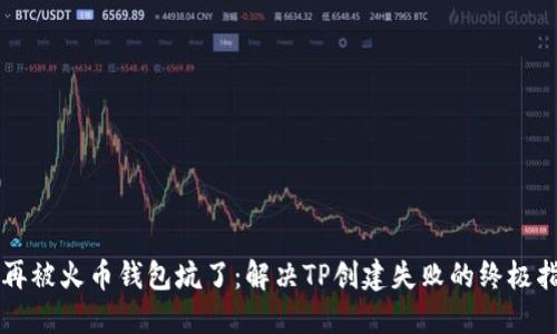 别再被火币钱包坑了：解决TP创建失败的终极指南