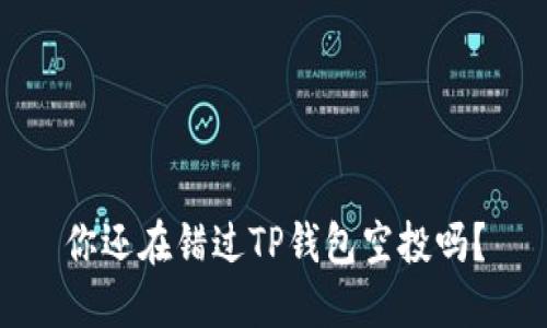 你还在错过TP钱包空投吗？