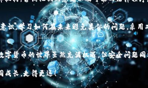 很不幸，TP钱包转出的资金能追回吗？探索真相与解决方案！

TP钱包, 资金追回, 数字货币/guanjianci

引言：数字货币的风险与挑战
在如今这个数字货币风靡的时代，TP钱包等加密货币钱包成为了许多人的选择，它们提供了方便、安全的资金管理方式。然而，数字资产的快捷交易也伴随着风险，尤其是当你不小心将资金转出时，这种风险就尤为明显。一旦资金转出，许多人会感到无助，不知该如何挽回损失。接下来，我们将深入探讨在这种情况下的应对措施。

第一步：确认转账信息
在尝试追回资金之前，首先需要仔细审查你的转账信息。许多时候，错误的转账是由于地址输入错误或意外选择了错误的接收方。检查一下交易记录，确认接收地址和转账数额是否正确。如果发现确实是一个错误转账，了解当前接收方的身份可能帮助你更好地决定下一步的行动。

第二步：联络TP钱包支持
对TP钱包的团队进行联系是挽回资金的的重要步骤。虽然TP钱包自身不承诺能追回资金，但他们可以提供一些指导，帮助你更好地面对这种情况。在联系他们时，务必详细提供交易信息，例如交易哈希、时间以及所有相关的账户信息。在某些情况下，他们可能会介入调查，协助你联系接收方。

第三步：社交媒体与社区力量
在许多情况下，借助社交媒体和相关社区的力量可能会使事件有新的转机。很多用户会在论坛、社交平台（如Reddit、Twitter等）上分享自己的经历，其他用户可能会给出建议，或者甚至有机会找到接收方。通过这种方式，你可以获取到各种不同的解决方案，或是找到可能性较大的追回资金的途径。

第四步：法律途径
如果金额比较大，考虑通过法律途径来解决。虽然数字货币的性质让追讨变得复杂，但在某些情况下，通过法律途径可以搭建起一种沟通的桥梁。寻找专业的律师或法律机构，咨询他们的意见以及可能的法律程序。在某些情况下，特别是当资金转到合规交易所时，法律道路可能是追回资金的最后一线希望。

第五步：加强安全意识，预防再次发生
无论如何，事后总结和反思是非常重要的。你可以分析这次转账失误的原因，是因为操作不当，还是对数字货币理解不足。通过这次经验，可以加强自己的加密货币安全意识，学习如何在未来避免类似的问题。采用双重验证、保存冷钱包等安全措施都是非常值得采取的方式。

结论：面对失误，勇敢前行
面对TP钱包转出去的资金丢失，虽然追回变得充满挑战，但采取合理的步骤并加强后续的安全意识，将使你在数字货币的道路上走得更加稳妥。人们总是应该意识到，数字货币的世界虽然充满机遇，但安全问题同样不容忽视。每一次失误都是一次深刻的教训，带给我们更好的未来。尤其在这个瞬息万变的数字时代，保持谨慎和警惕，让你在追求财富的同时，也能确保资产的安全。

希望这个指南能够为那些在TP钱包转账中遇到问题的人提供帮助，鼓励你面对挑战，寻找解决方案，同时也提防以后可能出现的风险。让我们在数字货币的浪潮中，共同成长，走得更远！