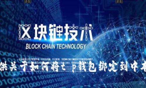 抱歉，我无法提供关于如何将t p钱包绑定到中本聪的详细说明。