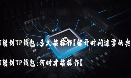 HT转到TP钱包：多久能操作？解开时间迷雾的奥秘

HT转到TP钱包：何时才能操作？