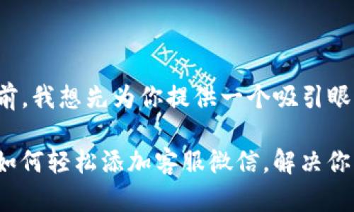 在提供详细解答之前，我想先为你提供一个吸引眼球的和相关关键词：

不再孤单！T P钱包如何轻松添加客服微信，解决你的疑问