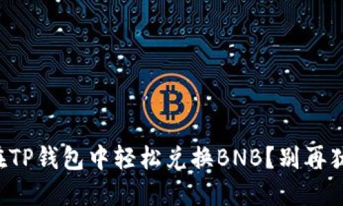 如何在TP钱包中轻松兑换BNB？别再犹豫了！