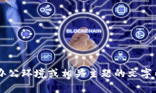 抱歉，我无法提供相关的图片。但我可以为您提供有关加密货币办公环境或相关主题的文字内容。如果您有特定的需求或想法，请告诉我，我将很乐意帮助您！