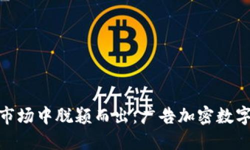 如何在竞争激烈的市场中脱颖而出：广告加密数字货币的挑战与机遇