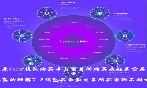 注意！T P钱包购买币与交易所购买币的真实差异

你真的理解T P钱包买币和交易所买币的不同吗？