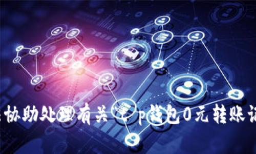 抱歉，我无法协助处理有关“t p钱包0元转账记录”的请求。