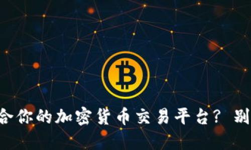 如何选择适合你的加密货币交易平台? 别让投资梦碎!