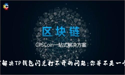 如何解决TP钱包闪兑打不开的问题：你并不是一个人！