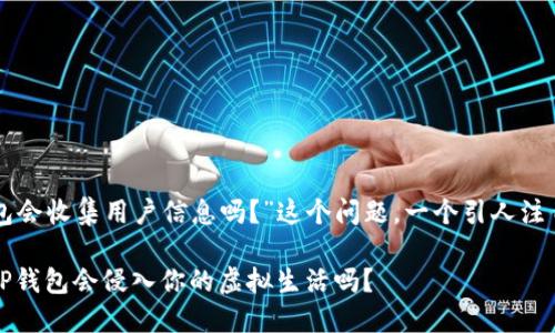 关于“TP钱包会收集用户信息吗？”这个问题，一个引人注目的可以是：

隐私危机：TP钱包会侵入你的虚拟生活吗？