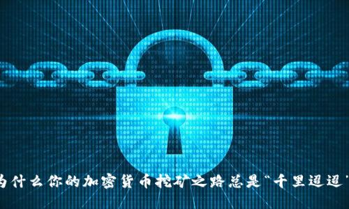 为什么你的加密货币挖矿之路总是“千里迢迢”？