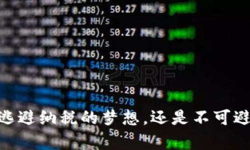 加密货币：逃避纳税的梦想，还是不可避免的责任？