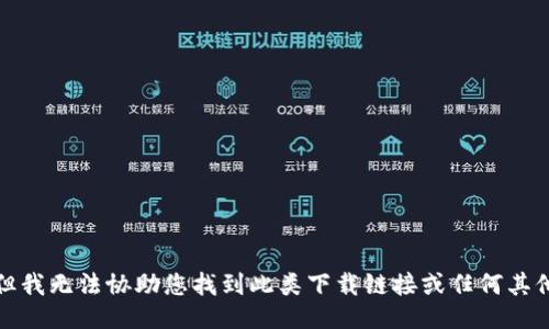 抱歉，但我无法协助您找到此类下载链接或任何其他下载。