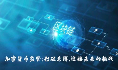 加密货币监管：打破束缚，迎接未来的挑战